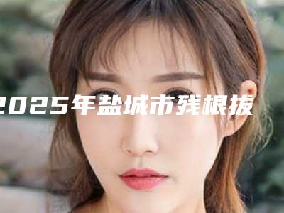 2025年盐城市残根拔除种牙医院哪家好-阜宁拜博口腔医院获网友强赞