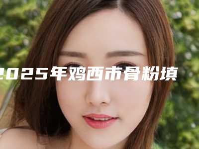 2025年鸡西市骨粉填充牙龈医院上榜清单前十强建议收藏-鸡西市骨粉填充牙龈口腔医院